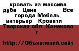 кровать из массива дуба › Цена ­ 180 000 - Все города Мебель, интерьер » Кровати   . Тверская обл.,Конаково г.